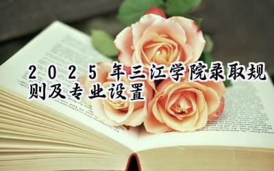 2025年三江学院录取规则及专业设置