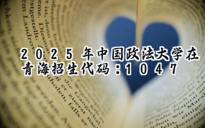 2025年中国政法大学在青海招生代码：1047