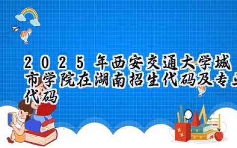 2025年西安交通大学城市学院在湖南招生代码及专业代码