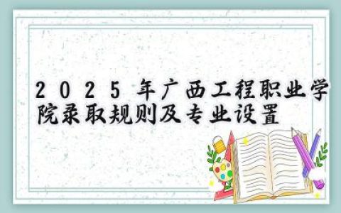2025年广西工程职业学院录取规则及专业设置