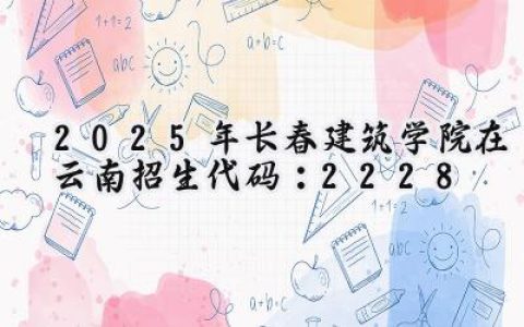 2025年长春建筑学院在云南招生代码：2228