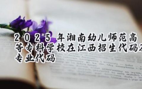 2025年湘南幼儿师范高等专科学校在江西招生代码及专业代码