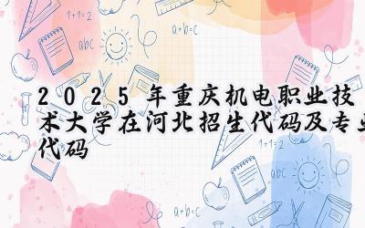 2025年重庆机电职业技术大学在河北招生代码及专业代码