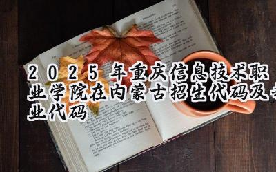 2025年重庆信息技术职业学院在内蒙古招生代码及专业代码