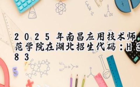 2025年南昌应用技术师范学院在湖北招生代码：H383