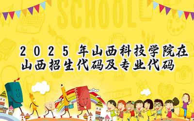 2025年山西科技学院在山西招生代码及专业代码