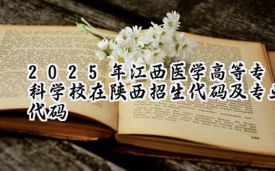 2025年江西医学高等专科学校在陕西招生代码及专业代码