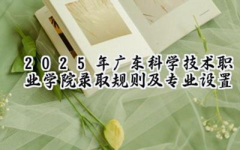 2025年广东科学技术职业学院录取规则及专业设置