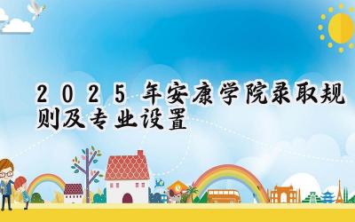 2025年安康学院录取规则及专业设置