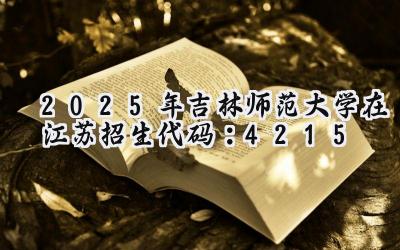 2025年吉林师范大学在江苏招生代码：4215