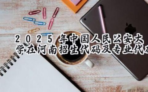 2025年中国人民公安大学在河南招生代码及专业代码