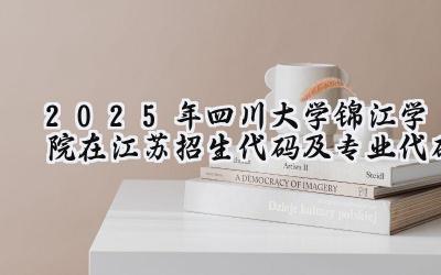 2025年四川大学锦江学院在江苏招生代码及专业代码