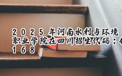 2025年河南水利与环境职业学院在四川招生代码：4168