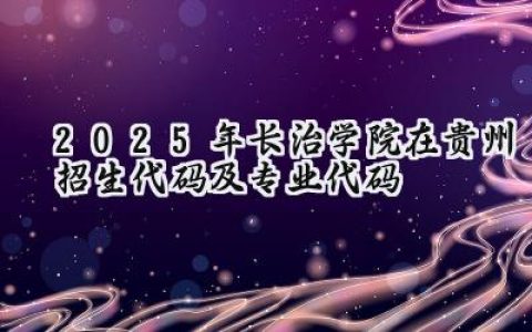 2025年长治学院在贵州招生代码及专业代码
