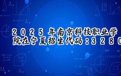 2025年南京科技职业学院在宁夏招生代码：3280