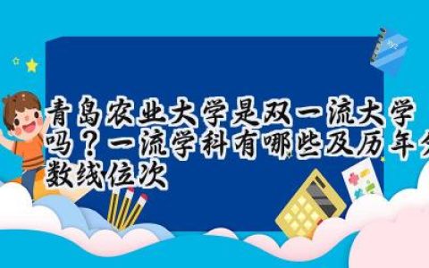 青岛农业大学是双一流大学吗？一流学科有哪些及历年分数线位次