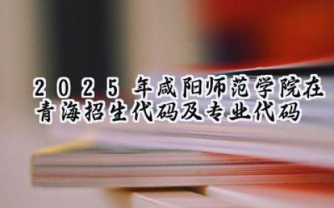 2025年咸阳师范学院在青海招生代码及专业代码