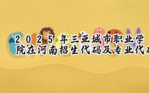 2025年三亚城市职业学院在河南招生代码及专业代码