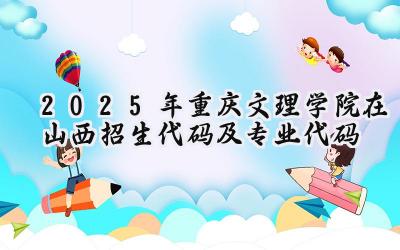 2025年重庆文理学院在山西招生代码及专业代码