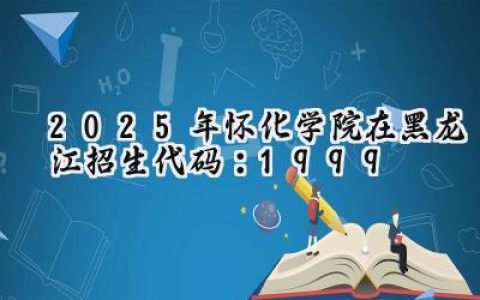 2025年怀化学院在黑龙江招生代码：1999
