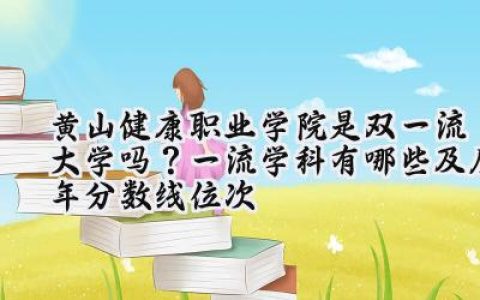 黄山健康职业学院是双一流大学吗？一流学科有哪些及历年分数线位次