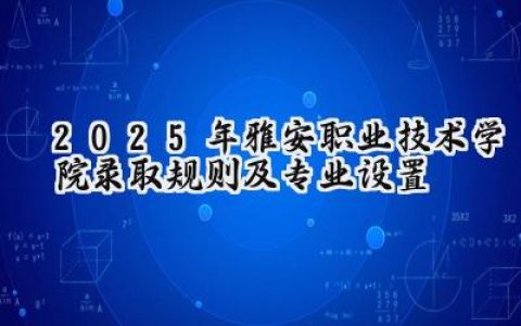 2025年雅安职业技术学院录取规则及专业设置