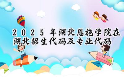 2025年湖北恩施学院在湖北招生代码及专业代码