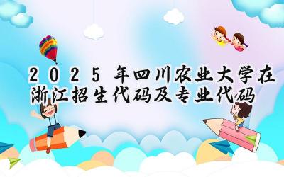 2025年四川农业大学在浙江招生代码及专业代码