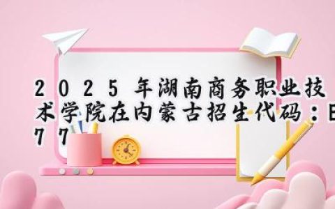 2025年湖南商务职业技术学院在内蒙古招生代码：E77