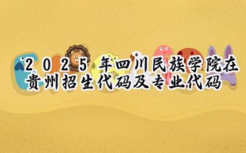 2025年四川民族学院在贵州招生代码及专业代码