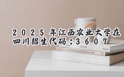 2025年江西农业大学在四川招生代码：3607