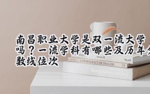 南昌职业大学是双一流大学吗？一流学科有哪些及历年分数线位次