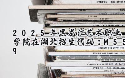 2025年黑龙江艺术职业学院在湖北招生代码：M559