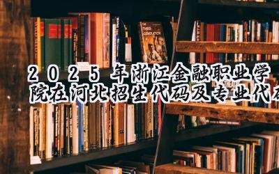 2025年浙江金融职业学院在河北招生代码及专业代码