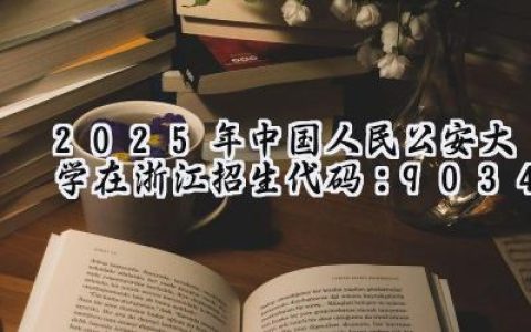 2025年中国人民公安大学在浙江招生代码：9034