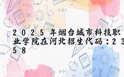 2025年烟台城市科技职业学院在河北招生代码：2358