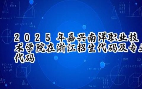 2025年嘉兴南洋职业技术学院在浙江招生代码及专业代码