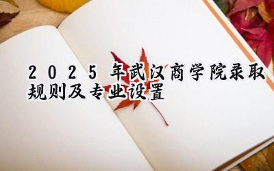 2025年武汉商学院录取规则及专业设置