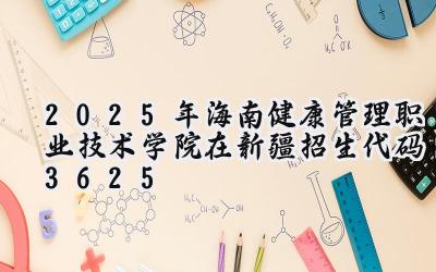 2025年海南健康管理职业技术学院在新疆招生代码：3625