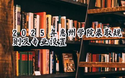2025年惠州学院录取规则及专业设置