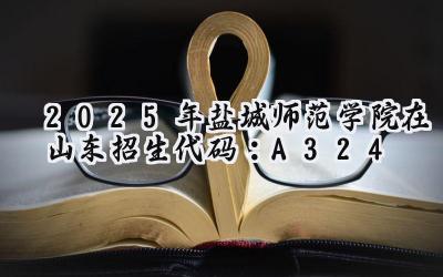 2025年盐城师范学院在山东招生代码：A324