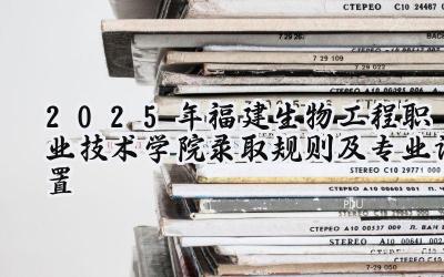 2025年福建生物工程职业技术学院录取规则及专业设置