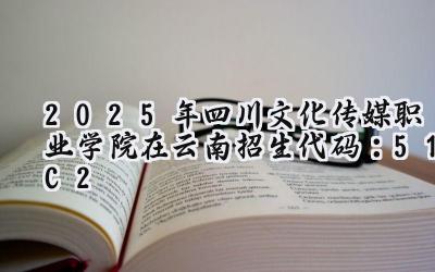 2025年四川文化传媒职业学院在云南招生代码：51C2
