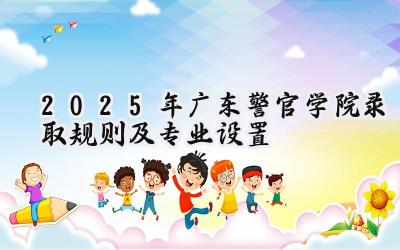 2025年广东警官学院录取规则及专业设置