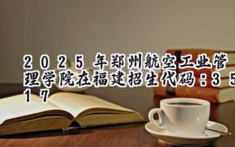 2025年郑州航空工业管理学院在福建招生代码：3517