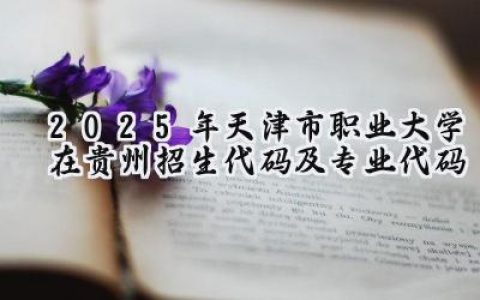 2025年天津市职业大学在贵州招生代码及专业代码