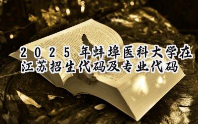 2025年蚌埠医科大学在江苏招生代码及专业代码