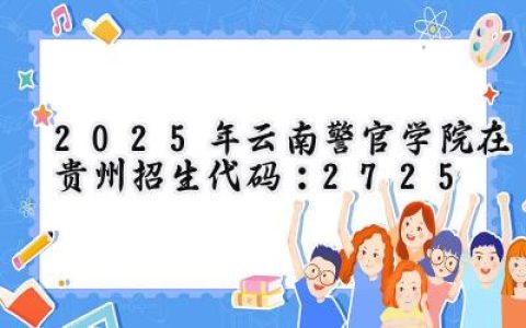 2025年云南警官学院在贵州招生代码：2725