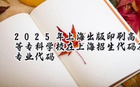 2025年上海出版印刷高等专科学校在上海招生代码及专业代码