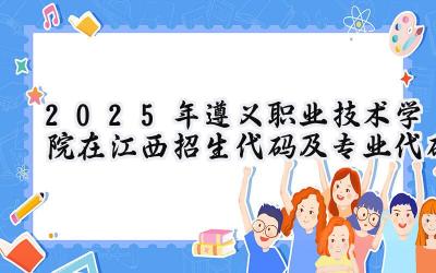 2025年遵义职业技术学院在江西招生代码及专业代码